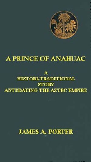 [Gutenberg 41698] • A Prince of Anahuac: A Histori-traditional Story Antedating the Aztec Empire